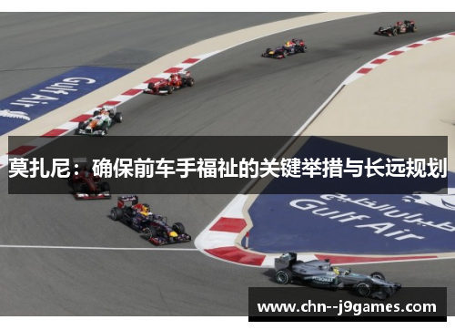 莫扎尼：确保前车手福祉的关键举措与长远规划