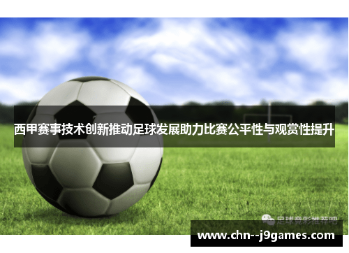 西甲赛事技术创新推动足球发展助力比赛公平性与观赏性提升