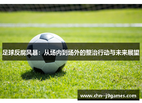 足球反腐风暴：从场内到场外的整治行动与未来展望