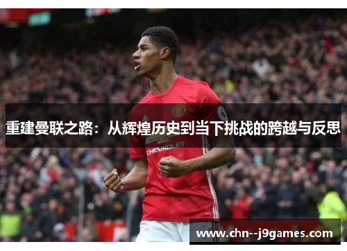 重建曼联之路：从辉煌历史到当下挑战的跨越与反思