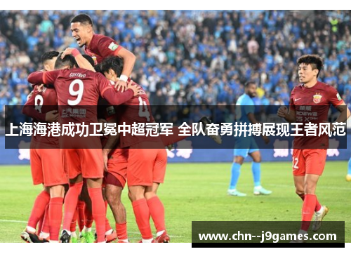 上海海港成功卫冕中超冠军 全队奋勇拼搏展现王者风范