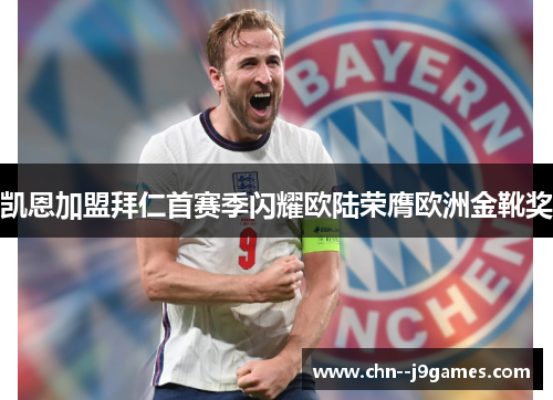 凯恩加盟拜仁首赛季闪耀欧陆荣膺欧洲金靴奖